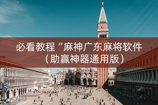 必看教程“麻神广东麻将软件（助赢神器通用版）