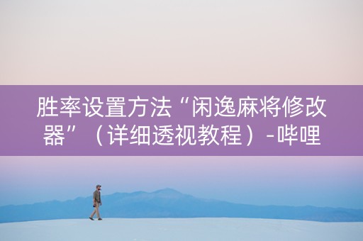 胜率设置方法“闲逸麻将修改器”（详细透视教程）-哔哩哔哩