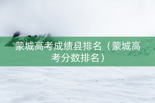蒙城高考成绩县排名（蒙城高考分数排名）