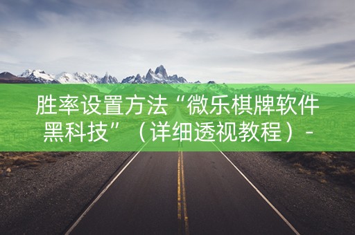 胜率设置方法“微乐棋牌软件黑科技”（详细透视教程）-哔哩哔哩