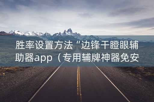 胜率设置方法“边锋干瞪眼辅助器app（专用辅牌神器免安装）