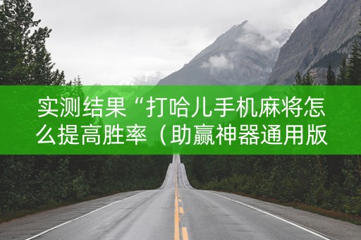 实测结果“打哈儿手机麻将怎么提高胜率（助赢神器通用版）