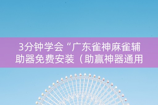 3分钟学会“广东雀神麻雀辅助器免费安装（助赢神器通用版）