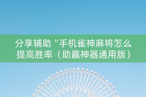 分享辅助“手机雀神麻将怎么提高胜率（助赢神器通用版）