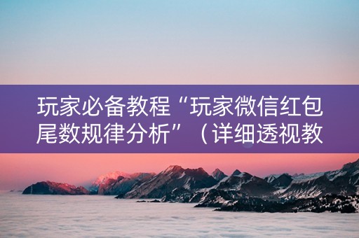 玩家必备教程“玩家微信红包尾数规律分析”（详细透视教程）-哔哩哔哩
