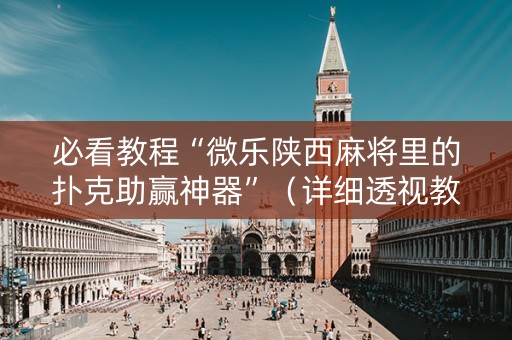 必看教程“微乐陕西麻将里的扑克助赢神器”（详细透视教程）-哔哩哔哩