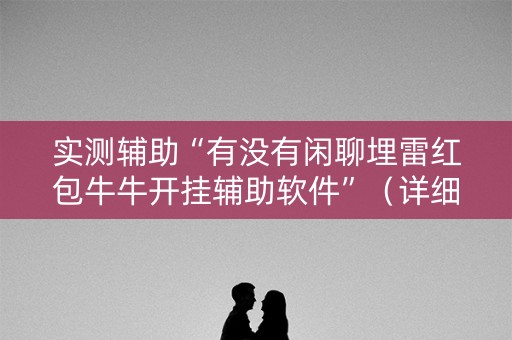 实测辅助“有没有闲聊埋雷红包牛牛开挂辅助软件”（详细透视教程）-哔哩哔哩