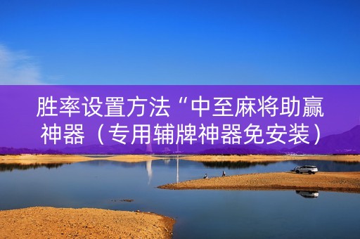 胜率设置方法“中至麻将助赢神器（专用辅牌神器免安装）