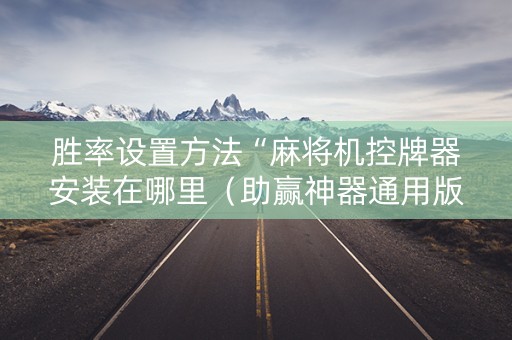 胜率设置方法“麻将机控牌器安装在哪里（助赢神器通用版）