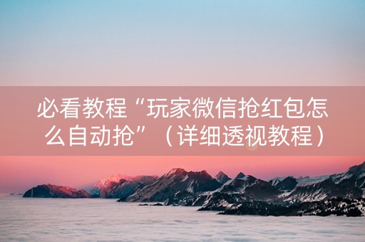 必看教程“玩家微信抢红包怎么自动抢”（详细透视教程）-哔哩哔哩