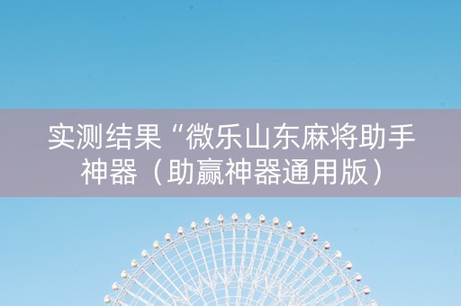 实测结果“微乐山东麻将助手神器（助赢神器通用版）
