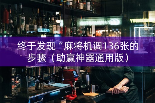 终于发现“麻将机调136张的步骤（助赢神器通用版）