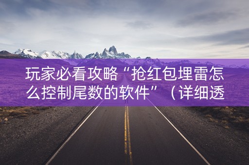 玩家必看攻略“抢红包埋雷怎么控制尾数的软件”（详细透视教程）-哔哩哔哩