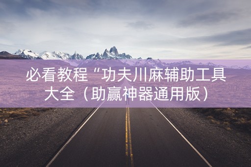 必看教程“功夫川麻辅助工具大全（助赢神器通用版）