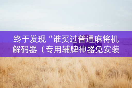 终于发现“谁买过普通麻将机解码器（专用辅牌神器免安装）
