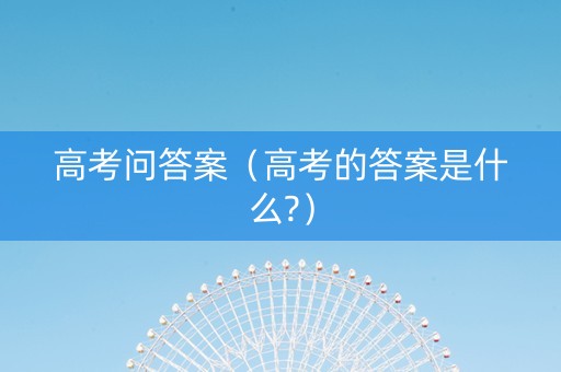 高考问答案（高考的答案是什么?）