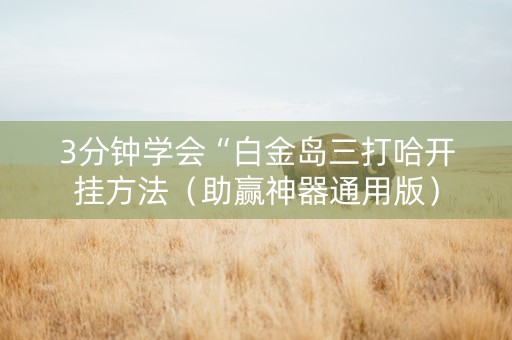 3分钟学会“白金岛三打哈开挂方法（助赢神器通用版）