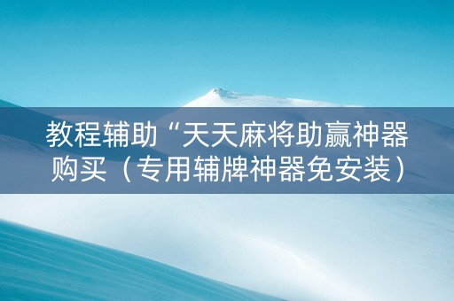 教程辅助“天天麻将助赢神器购买（专用辅牌神器免安装）