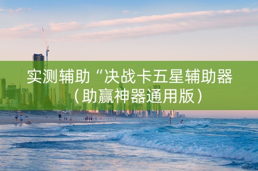 实测辅助“决战卡五星辅助器（助赢神器通用版）