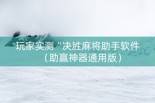 玩家实测“决胜麻将助手软件（助赢神器通用版）