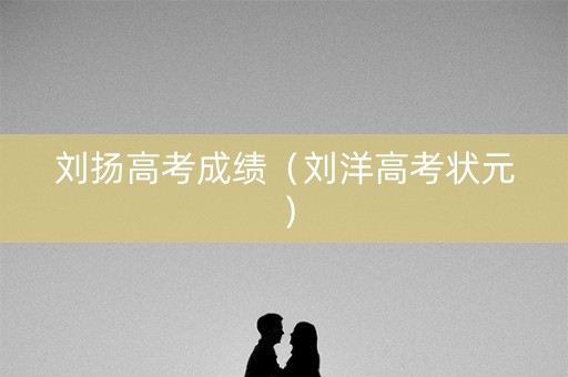 刘扬高考成绩（刘洋高考状元）