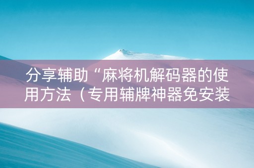 分享辅助“麻将机解码器的使用方法（专用辅牌神器免安装）