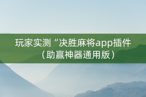 玩家实测“决胜麻将app插件（助赢神器通用版）