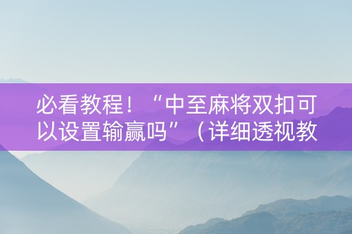 必看教程！“中至麻将双扣可以设置输赢吗”（详细透视教程）-哔哩哔哩