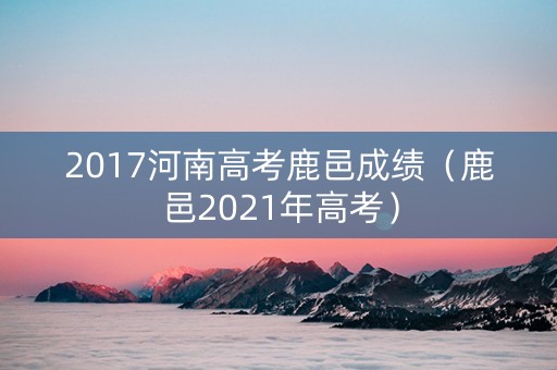 2017河南高考鹿邑成绩（鹿邑2021年高考）