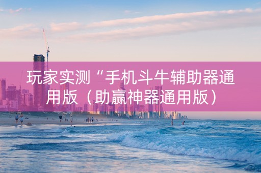 玩家实测“手机斗牛辅助器通用版（助赢神器通用版）