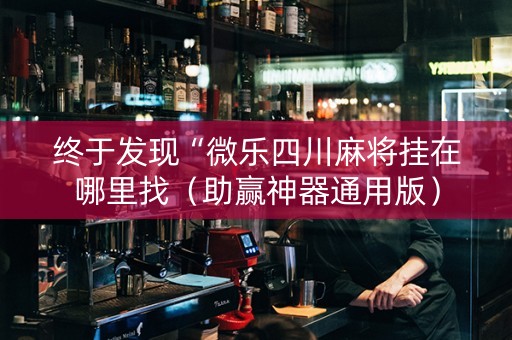 终于发现“微乐四川麻将挂在哪里找（助赢神器通用版）