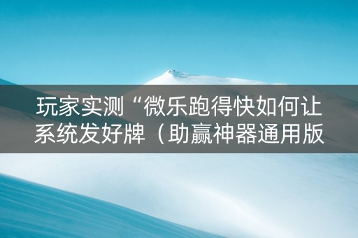 玩家实测“微乐跑得快如何让系统发好牌（助赢神器通用版）