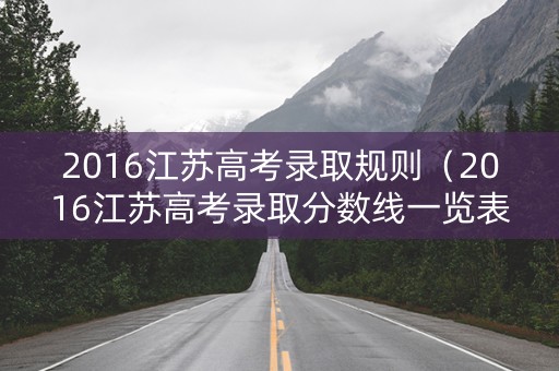 2016江苏高考录取规则（2016江苏高考录取分数线一览表）