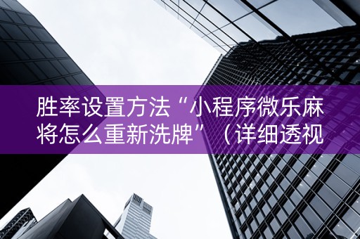 胜率设置方法“小程序微乐麻将怎么重新洗牌”（详细透视教程）-哔哩哔哩