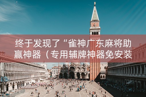 终于发现了“雀神广东麻将助赢神器（专用辅牌神器免安装）
