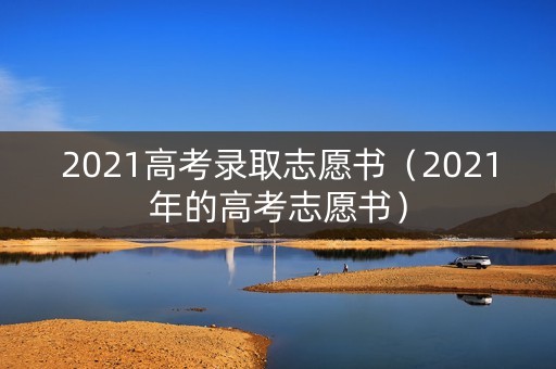 2021高考录取志愿书（2021年的高考志愿书）