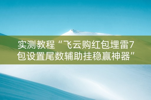 实测教程“飞云购红包埋雷7包设置尾数辅助挂稳赢神器”（详细透视教程）-哔哩哔哩