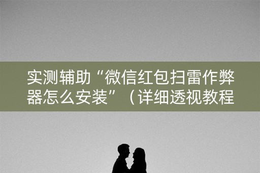 实测辅助“微信红包扫雷作弊器怎么安装”（详细透视教程）-哔哩哔哩