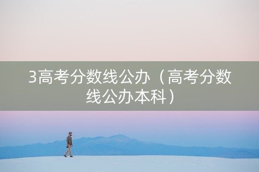 3高考分数线公办（高考分数线公办本科）