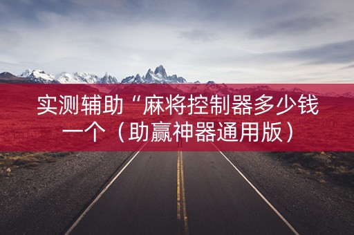 实测辅助“麻将控制器多少钱一个（助赢神器通用版）