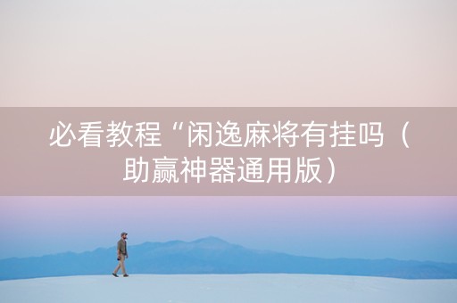 必看教程“闲逸麻将有挂吗（助赢神器通用版）