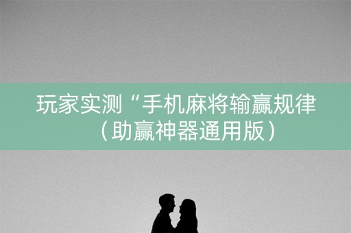 玩家实测“手机麻将输赢规律（助赢神器通用版）