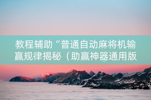 教程辅助“普通自动麻将机输赢规律揭秘（助赢神器通用版）