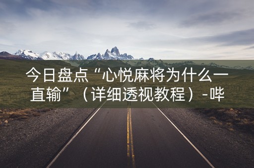 今日盘点“心悦麻将为什么一直输”（详细透视教程）-哔哩哔哩