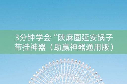 3分钟学会“陕麻圈延安锅子带挂神器（助赢神器通用版）