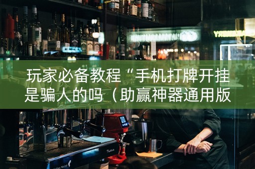 玩家必备教程“手机打牌开挂是骗人的吗（助赢神器通用版）