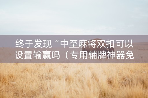 终于发现“中至麻将双扣可以设置输赢吗（专用辅牌神器免安装）