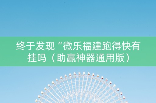 终于发现“微乐福建跑得快有挂吗（助赢神器通用版）
