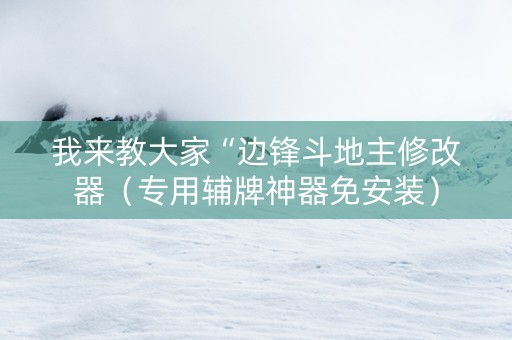 我来教大家“边锋斗地主修改器（专用辅牌神器免安装）