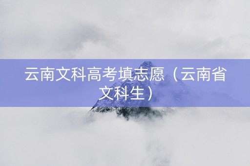 云南文科高考填志愿（云南省文科生）